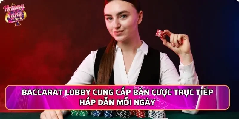 Baccarat Lobby cung cấp bàn cược trực tiếp hấp dẫn mỗi ngày