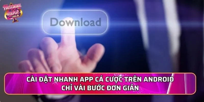 Cài đặt nhanh APP cá cược trên Android chỉ vài bước đơn giản