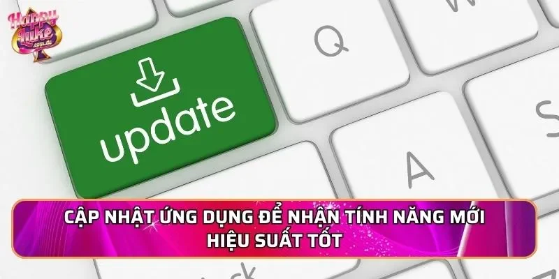 Cập nhật ứng dụng để nhận tính năng mới hiệu suất tốt