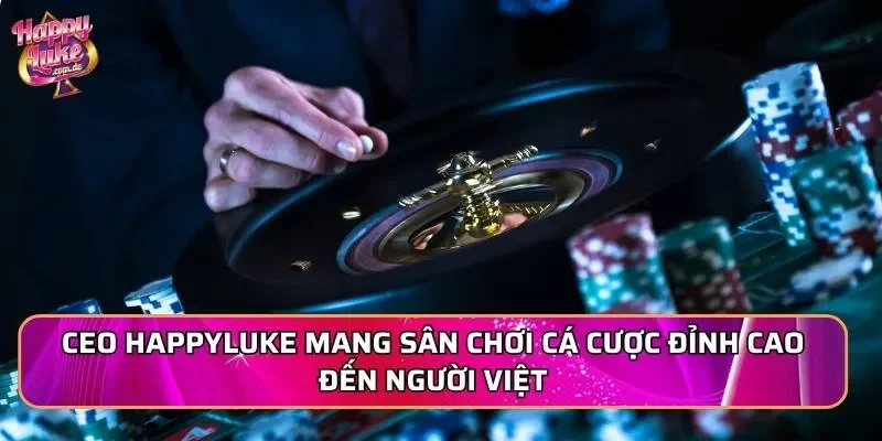 CEO Happyluke mang sân chơi cá cược đỉnh cao đến người Việt