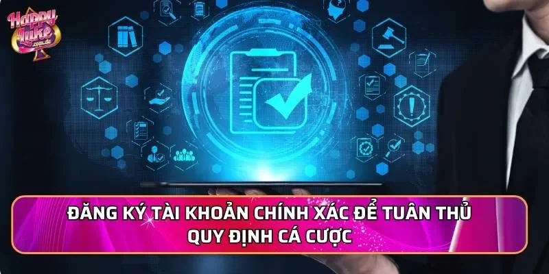Đăng ký tài khoản chính xác để tuân thủ quy định cá cược