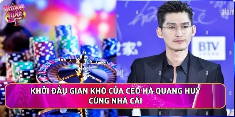 Khởi đầu gian khó của CEO Hà Quang Huy cùng nhà cái