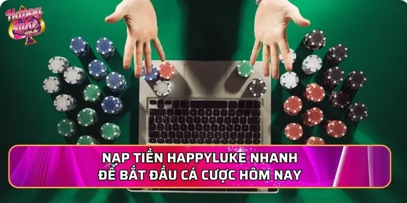Nạp tiền Happyluke nhanh để bắt đầu cá cược hôm nay