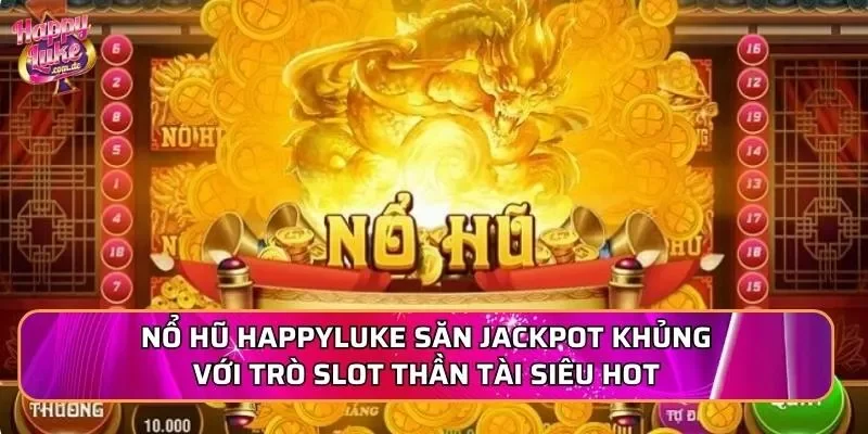 Nổ hũ Happyluke săn jackpot khủng với trò slot Thần Tài siêu hot