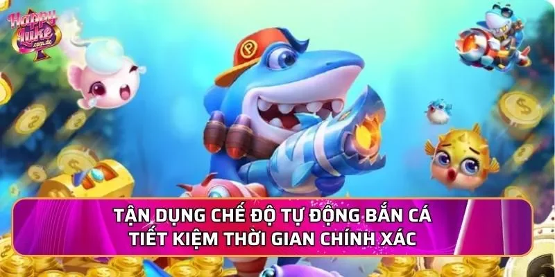 Tận dụng chế độ tự động bắn cá tiết kiệm thời gian chính xác