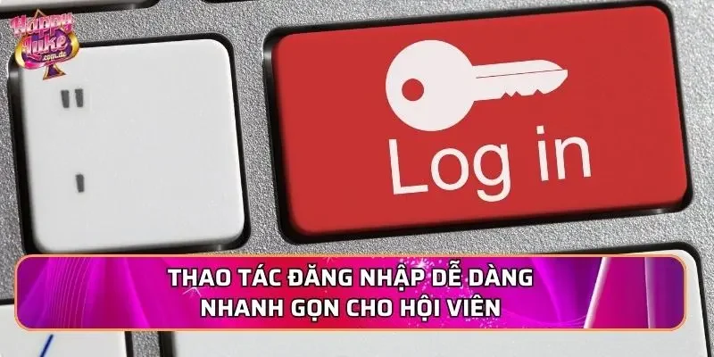 Thao tác đăng nhập dễ dàng nhanh gọn cho hội viên