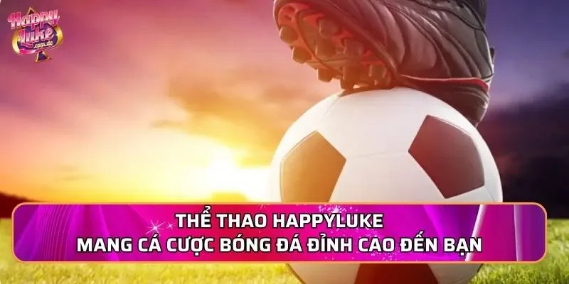 Thể thao Happyluke mang cá cược bóng đá đỉnh cao đến bạn