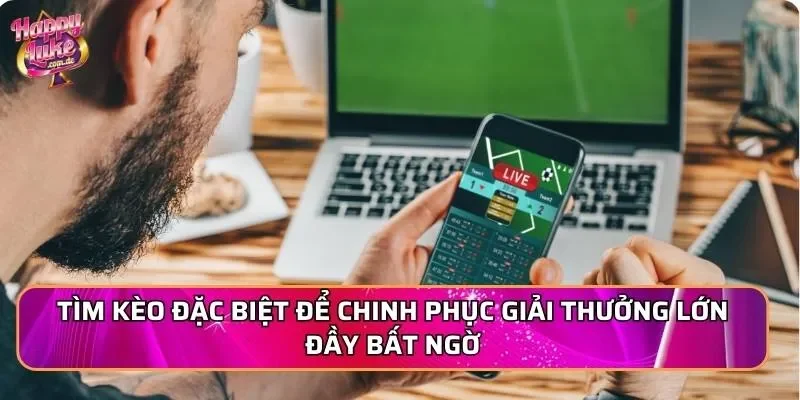 Tìm kèo đặc biệt để chinh phục giải thưởng lớn đầy bất ngờ