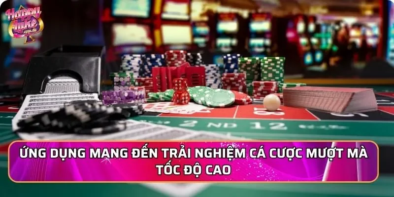 Ứng dụng mang đến trải nghiệm cá cược mượt mà tốc độ cao